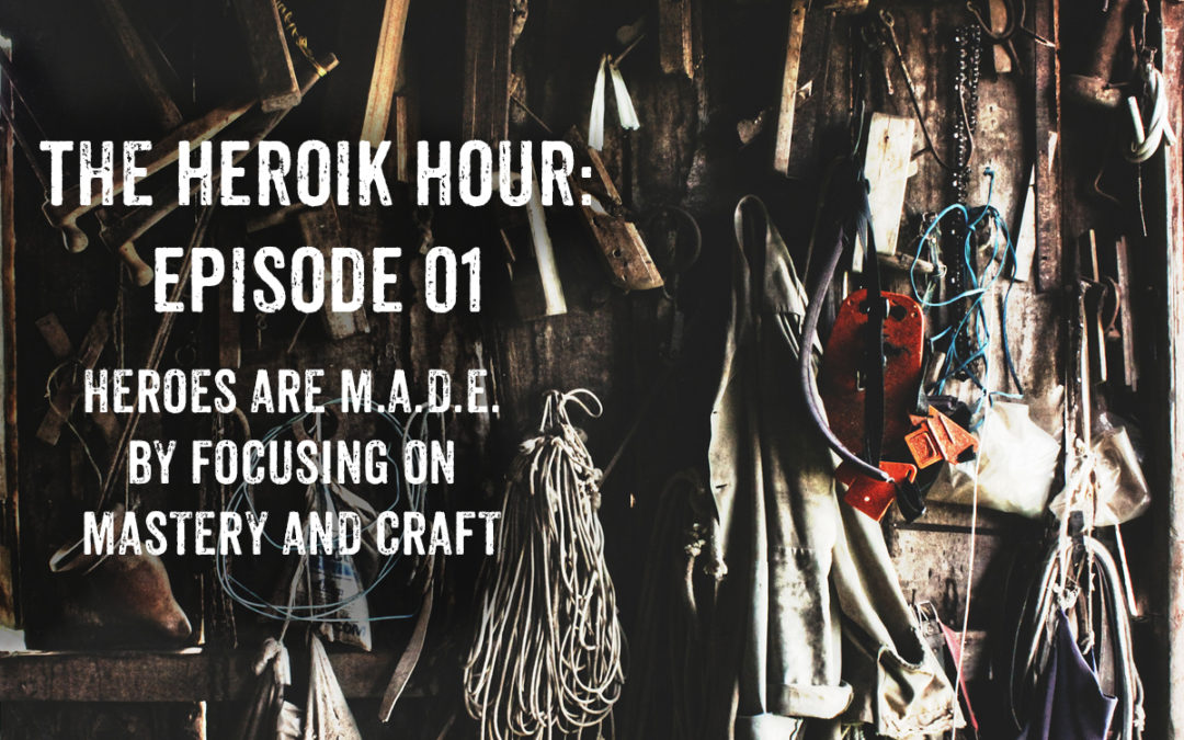 Show Notes Ep01 Heroes are MADE by Focusing on Mastery & Craft