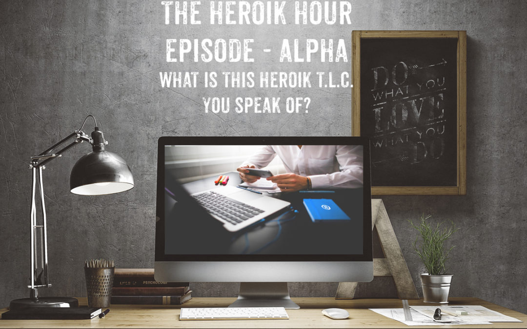 Show Notes Episode Alpha – What is This Heroik TLC You Speak Of?
