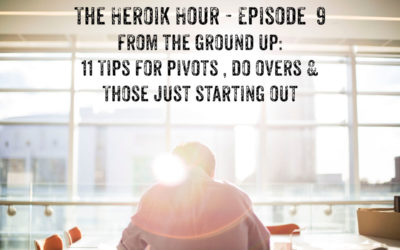 Show Notes The Heroik Hour 09 – 11 Tips for Do Overs, Pivots & Building From the Ground Up