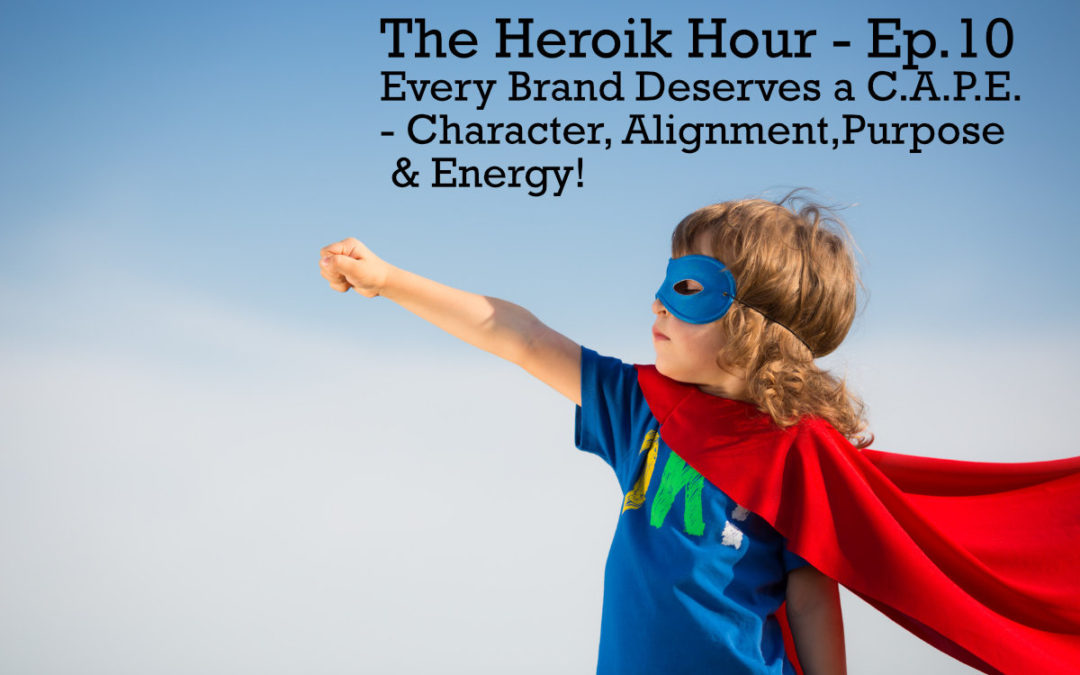 The Heroik Hour 10 – Every Brand Deserves a CAPE – Character, Alignment Purpose & Energy