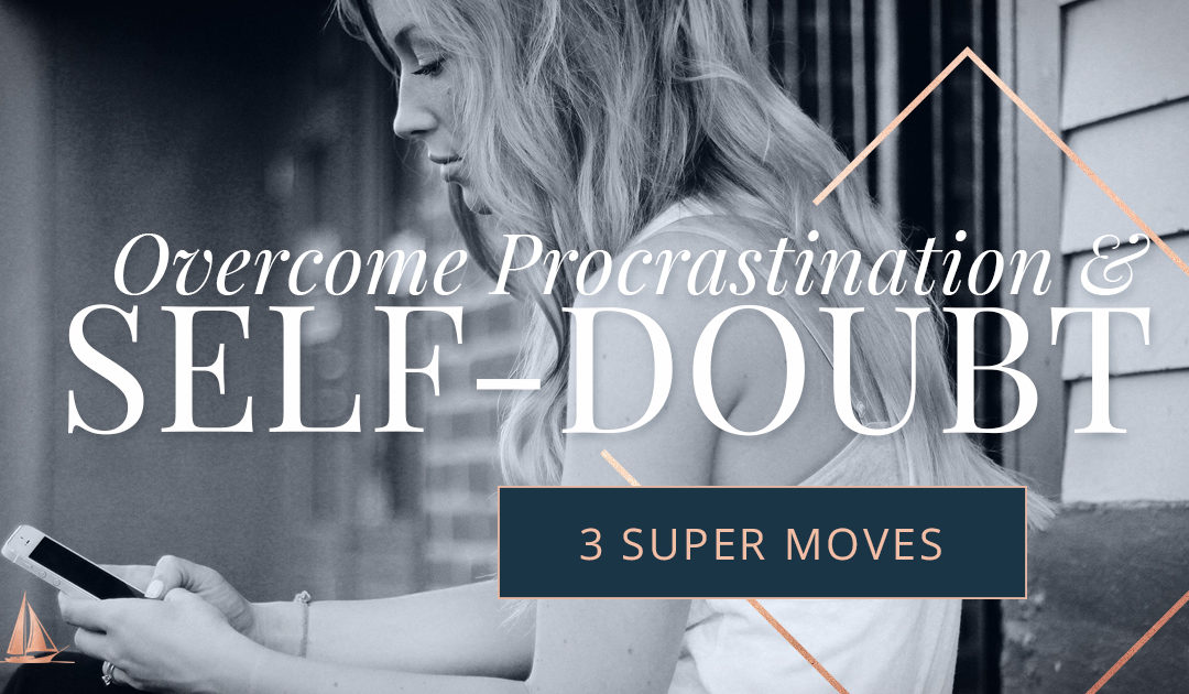 Make These 3 Super Moves To Overcome Procrastination and Self-Doubt